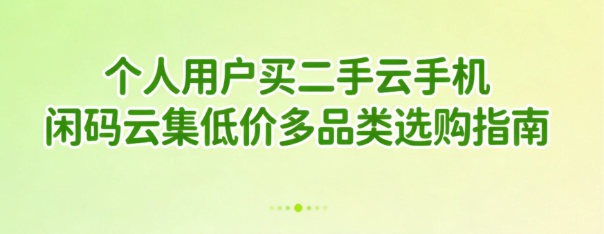 个人用户买二手云手机 闲码云集低价多品类选购指南_图片1 个人用户买二手云手机 闲码云集低价多品类选购指南_图片1